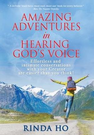 Amazing Adventures in hearing God's voice: Effortless and intimate conversations with your Creator are easier than you think!