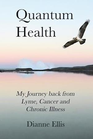 Quantum Health ... My Journey back from Lyme, Cancer and Chronic Illness