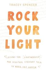 Rock Your Light : Lessons for Lightworkers and Spiritual Straight Talk to Make Shit Happen