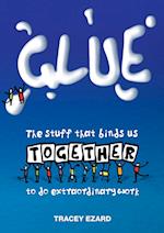 Glue: The Stuff That Binds Us Together to do Extraordinary Work 