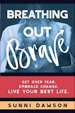 Breathing Out Brave: Get over fear. Embrace change. Live your best life. 