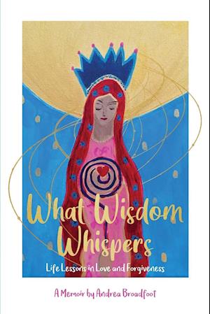 What Wisdom Whispers: Life Lessons in Love and Forgiveness - A Memoir