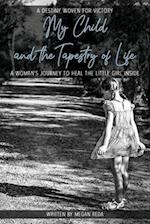 My Child and the Tapestry of Life: A woman's journey to heal the little girl inside 