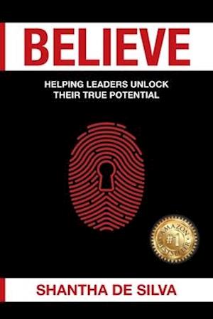 Believe: Helping Leaders Unlock Their True Potential: Helping leaders UNLOCK their true potential