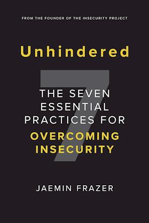 Unhindered. The Seven Essential Practices for Overcoming Insecurity