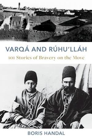 Varqá and Rúhu'lláh: 101 Stories of Bravery on the Move