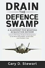 Drain the Defence Swamp: A Blueprint for Weapons Acquisition Reform - How to FIX every Product Development to be more Affordable, Producible and Probl