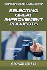 Selecting Great Improvement Projects: Identifying Lean Six Sigma Projects That Deliver Real and Quantifiable Value 