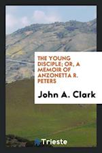 The young disciple; or, A memoir of Anzonetta R. Peters