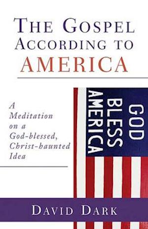 Gospel According to America: A Meditation on a God-Blessed, Christ-Haunted Idea