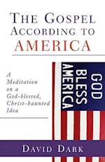 Gospel According to America: A Meditation on a God-Blessed, Christ-Haunted Idea 