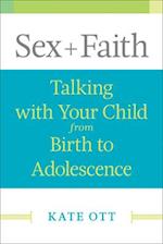 Sex + Faith: Talking with Your Child from Birth to Adolescence 