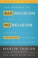 The Answer to Bad Religion Is Not No Religion-Leader's Guide 