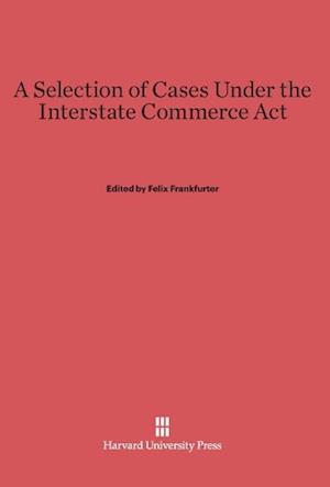 A Selection of Cases Under the Interstate Commerce ACT