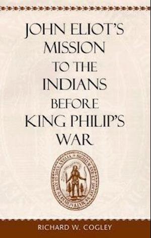 John Eliot’s Mission to the Indians before King Philip’s War