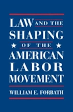 Law and the Shaping of the American Labor Movement