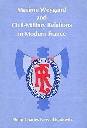 Maxime Weygand and Civil-Military Relations in Modern France