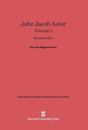 John Jacob Astor: Business Man, Volume I