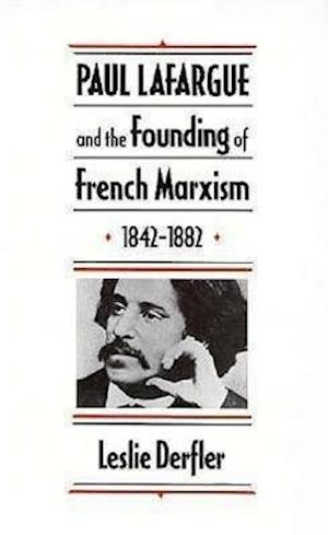 Paul Lafargue and the Founding of French Marxism, 1842-1882