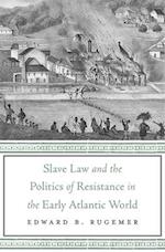 Slave Law and the Politics of Resistance in the Early Atlantic World