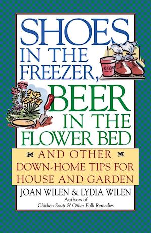 Shoes in the Freezer, Beer in the Flower Bed: And Other Down-Home Tips for House and Garden