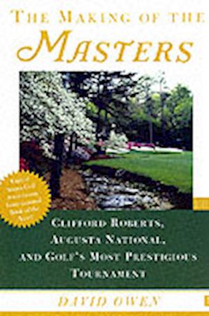 Making of the Masters: Clifford Roberts, Augusta National, and Golf's Most Prestigious Tournament