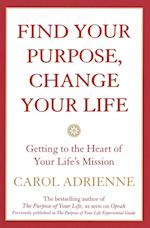 Find Your Purpose, Change Your Life Getting to the Heart of Your Life's Mission
