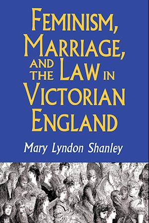 Feminism, Marriage, and the Law in Victorian England, 1850-1895