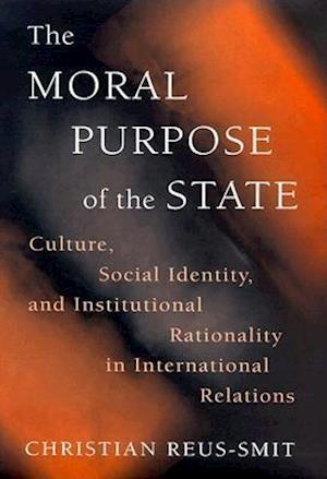The Moral Purpose of the State: Culture, Social Identity, and Institutional Rationality in International Relations