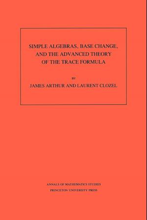 Simple Algebras, Base Change, and the Advanced Theory of the Trace Formula. (AM-120), Volume 120