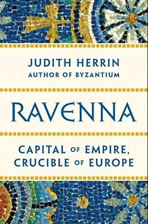 Ravenna: Capital of Empire, Crucible of Europe