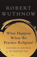 What Happens When We Practice Religion?