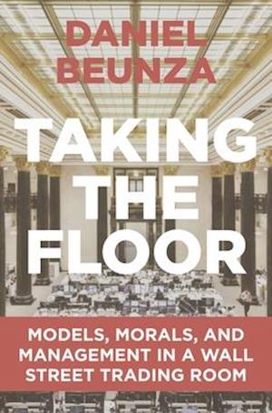 Taking the Floor: Models, Morals, and Management in a Wall Street Trading Room