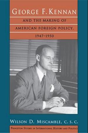 George F. Kennan and the Making of American Foreign Policy, 1947-1950