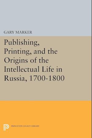 Publishing, Printing, and the Origins of the Intellectual Life in Russia, 1700-1800