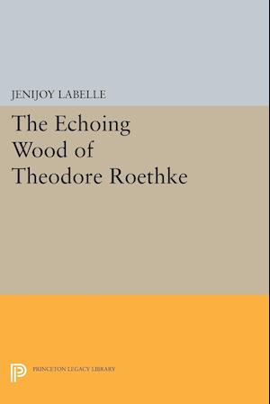 The Echoing Wood of Theodore Roethke