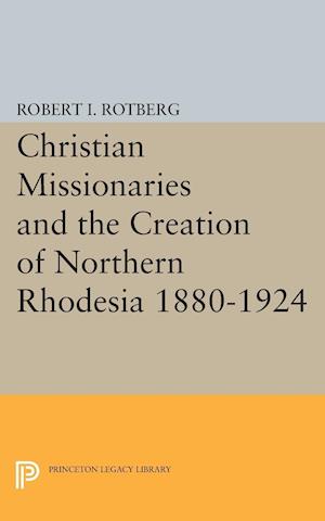 Christian Missionaries and the Creation of Northern Rhodesia 1880-1924