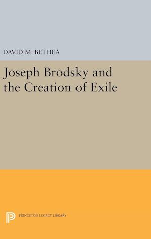 Joseph Brodsky and the Creation of Exile