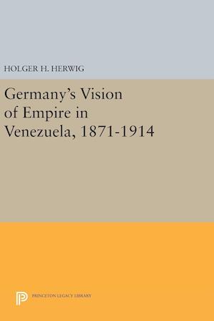 Germany's Vision of Empire in Venezuela, 1871-1914