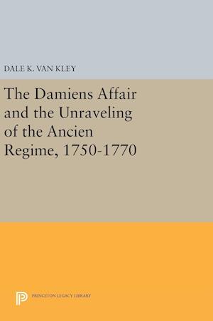 The Damiens Affair and the Unraveling of the Ancien Regime, 1750-1770