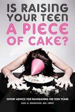 Is Raising Your Teen a Piece of Cake?: Expert Advice for Navigating the Teen Years 