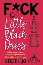 F*ck that Little Black Dress: Making Sense of Your Authentic Style Without Getting Lost in the Process 