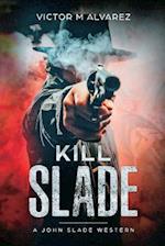 Kill Slade: A John Slade Western 