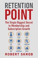 Retention Point: The Single Biggest Secret to Membership and Subscription Growth for Associations, SAAS, Publishers, Digital Access, Subscription Boxe