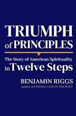 Triumph of Principles: A Story of American Spirituality in Twelve Steps 