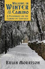 WALKING IN WINTER ON THE CAMINO : A PILGRIMAGE ON THE CAMINO DE SANTIAGO