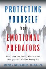 Protecting Yourself from Emotional Predators: Neutralize the Users, Abusers and Manipulators Hidden Among Us 