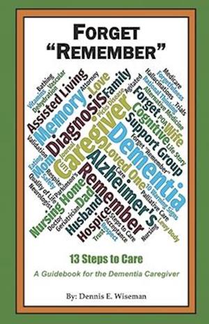 Forget "Remember": 13 Steps to Care; A Guidebook for the Dementia Caregiver