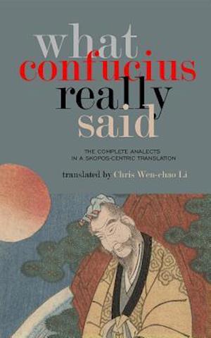 What Confucius Really Said : The Complete Analects in a Skopos-Centric Translation