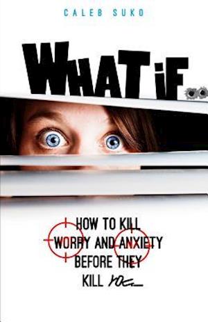 What if...: How to Kill Worry and Anxiety Before They Kill You